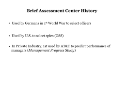 Brief Assessment Center History • Used by Germans in 1st World War to select officers • Used by U.S.