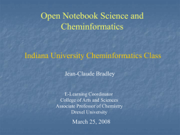 Open Notebook Science and Cheminformatics Indiana University Cheminformatics Class Jean-Claude Bradley  E-Learning Coordinator College of Arts and Sciences Associate Professor of Chemistry Drexel University  March 25, 2008