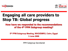 Engaging all care providers to Stop TB: Global progress How have we responded to the recommendations of the 4th PPM Subgroup meeting? 5th PPM.