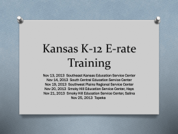 Kansas K-12 E-rate Training Nov 13, 2013 Southeast Kansas Education Service Center Nov 14, 2013 South Central Education Service Center Nov 19, 2013 Southwest.