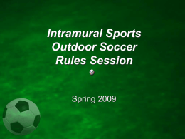 Intramural Sports Outdoor Soccer Rules Session  Spring 2009 Intramural Soccer Rules • Any rules not covered by Rowan Intramurals will follow NFHS guidelines • Teams consist.