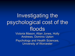 Investigating the psychological cost of the floods Victoria Mason, Allan Jones, Holly Andrews, Dominic Upton Psychology and Health Sciences, University of Worcester.