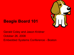 Beagle Board 101 Gerald Coley and Jason Kridner October 26, 2008 Embedded Systems Conference - Boston.