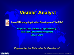 Visible Analyst ®  Award-Winning Application Development Tool Set Integrated Data, Process, & Object Modeling Multi-User, Concurrent Development Easy to Learn  Engineering the Enterprise for Excellence® © 2008