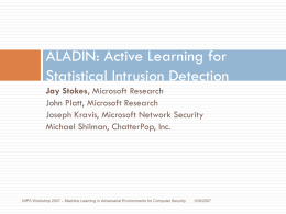 ALADIN: Active Learning for Statistical Intrusion Detection Jay Stokes, Microsoft Research John Platt, Microsoft Research Joseph Kravis, Microsoft Network Security Michael Shilman, ChatterPop, Inc.  NIPS Workshop.