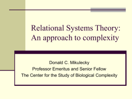 Relational Systems Theory: An approach to complexity Donald C. Mikulecky Professor Emeritus and Senior Fellow The Center for the Study of Biological Complexity.