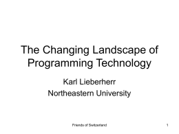 The Changing Landscape of Programming Technology Karl Lieberherr Northeastern University  Friends of Switzerland Swiss connection • PhD from ETH Zurich: Pascal, Modula, Oberon (Wirth) • Sabbatical 2000