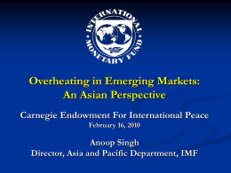 Overheating in Emerging Markets: An Asian Perspective Carnegie Endowment For International Peace February 16, 2010  Anoop Singh Director, Asia and Pacific Department, IMF.