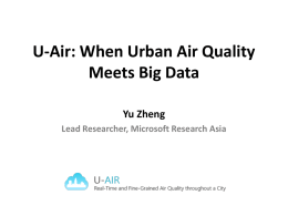 U-Air: When Urban Air Quality Meets Big Data Yu Zheng Lead Researcher, Microsoft Research Asia.