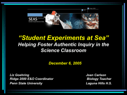 “Student Experiments at Sea” Helping Foster Authentic Inquiry in the Science Classroom December 6, 2005 Liz Goehring Ridge 2000 E&O Coordinator Penn State University  Joan Carlson Biology Teacher Laguna.