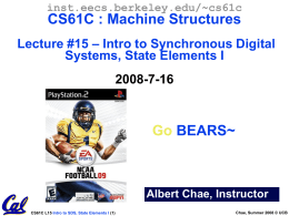inst.eecs.berkeley.edu/~cs61c  CS61C : Machine Structures Lecture #15 – Intro to Synchronous Digital Systems, State Elements I  2008-7-16  Go BEARS~  Albert Chae, Instructor CS61C L15 Intro to SDS,