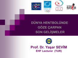 DÜNYA HENTBOLÜNDE GÖZE ÇARPAN SON GELİŞMELER  Prof. Dr. Yaşar SEVİM EHF Lecturer (TUR) GİRİŞ Bu çalışmada, 2004 - 2006 Avrupa Şampiyonaları 2005 Dünya Şampiyonası ve 2004 Olimpiyat Oyunları öz biçimde.