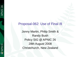 Proposal-062: Use of Final /8 Jonny Martin, Philip Smith & Randy Bush Policy SIG @ APNIC 26 28th August 2008 Christchurch, New Zealand.