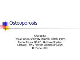 Osteoporosis Created by: Tricia Fleming, University of Kansas Dietetic Intern Tammy Beason, MS, RD, Nutrition Education Specialist, Family Nutrition Education Program December 2001
