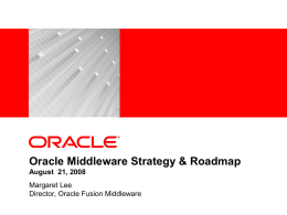 Oracle Middleware Strategy & Roadmap August 21, 2008 Margaret Lee Director, Oracle Fusion Middleware.