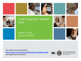 VistA Integration Adapter (VIA)  August 11, 2015 By Joe McDowell  VIA Enhancement SharePoint: http://vaww.oed.portal.va.gov/projects/via/default.aspx VIA Application SharePoint.