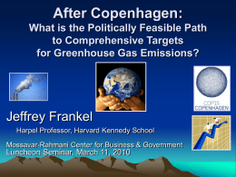 After Copenhagen: What is the Politically Feasible Path to Comprehensive Targets for Greenhouse Gas Emissions?  Jeffrey Frankel Harpel Professor, Harvard Kennedy School Mossavar-Rahmani Center for Business.
