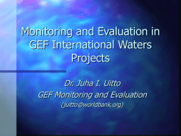 Monitoring and Evaluation in GEF International Waters Projects Dr. Juha I. Uitto GEF Monitoring and Evaluation (juitto@worldbank.org)