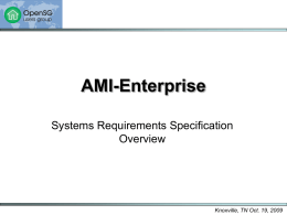 AMI-Enterprise Systems Requirements Specification Overview  Knoxville, TN Oct. 19, 2009 Topics • • • • • •  Purpose and Scope Interoperability Philosophy Documentation Approach Guiding Principles Reference Architecture Architecture Views – – – –  Business Application Data Technical  Knoxville, TN Oct.