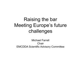 Raising the bar Meeting Europe’s future challenges Michael Farrell Chair EMCDDA Scientific Advisory Committee Priorities • Improve access to scientific knowledge • Improving links across the breadth.
