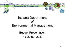 Indiana Department of Environmental Management Budget Presentation FY 2016 - 2017 IDEM’s Mission Protecting Hoosiers and Our Environment While Becoming the Most Customer-Friendly Environmental Agency IDEM’s mission is.