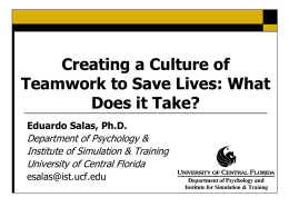 Creating a Culture of Teamwork to Save Lives: What Does it Take? Eduardo Salas, Ph.D.  Department of Psychology & Institute of Simulation & Training University of.