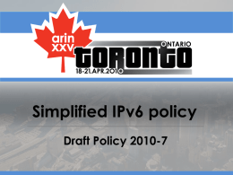 Simplified IPv6 policy Draft Policy 2010-7 2010-7 - History Origin (Proposal 106)  29 December 2009  Draft Policy  23 February 2010  AC Shepherds: David Farmer Scott Leibrand.