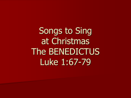 Songs to Sing at Christmas The BENEDICTUS Luke 1:67-79 And his father Zacharias was filled with the Holy Spirit, and prophesied, saying: “Blessed be the.