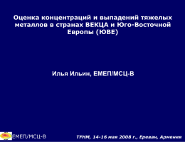 Оценка концентраций и выпадений тяжелых металлов в странах ВЕКЦА и Юго-Восточной Европы (ЮВЕ)  Илья Ильин, ЕМЕП/МСЦ-В  ЕМЕП/МСЦ-В  TFHM, 14-16 мая 2008 г., Ереван, Армения.