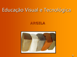 Educação Visual e Tecnológica ARGILA A Cerâmica, é argila (barro) que cozida no forno torna-se dura e pouco quebradiça os seus principais elementos.