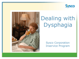 Dealing with Dysphagia Sysco Corporation Inservice Program Outline • Learning Objectives • Key Concepts 1.  2.  3.  Common signs and symptoms of dysphagia include: • Difficulty or pain when swallowing • Excessive swallows.