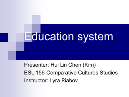 Education system Presenter: Hui Lin Chen (Kim) ESL 156-Comparative Cultures Studies Instructor: Lyra Riabov.