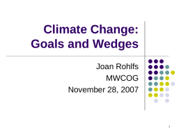 Climate Change: Goals and Wedges Joan Rohlfs MWCOG November 28, 2007 CCSC Work Plan re Goals   Prepare regional inventory of greenhouse gases (2020, 2030)    Establish a regional.