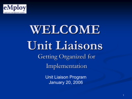 WELCOME Unit Liaisons Getting Organized for Implementation Unit Liaison Program January 20, 2006 AGENDA             Welcome & Agenda Review Roles in the eMploy System System Demonstration Factors to Consider M1 Process.