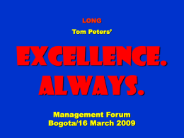 LONG Tom Peters’  Excellence. Always. Management Forum Bogota/16 March 2009 To appreciate this presentation [and ensure that it is not a mess], you need Microsoft fonts: NOTE:  “Showcard Gothic,” “Ravie,” “Chiller” and.