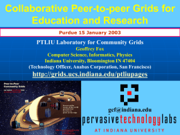 Collaborative Peer-to-peer Grids for Education and Research Purdue 15 January 2003  PTLIU Laboratory for Community Grids Geoffrey Fox Computer Science, Informatics, Physics Indiana University, Bloomington IN.