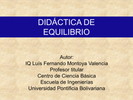 DIDÁCTICA DE EQUILIBRIO Autor: IQ Luís Fernando Montoya Valencia Profesor titular Centro de Ciencia Básica Escuela de Ingenierías Universidad Pontificia Bolivariana.