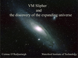 VM Slipher and the discovery of the expanding universe The Big Bang: Fact or Fiction?  Cormac O’Raifeartaigh  Waterford Institute of Technology.