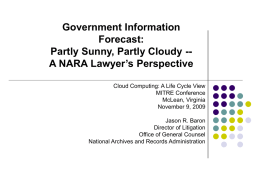 Government Information Forecast: Partly Sunny, Partly Cloudy -A NARA Lawyer’s Perspective Cloud Computing: A Life Cycle View MITRE Conference McLean, Virginia November 9, 2009 Jason R.
