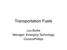 Transportation Fuels Lou Burke Manager, Emerging Technology ConocoPhillips World Energy Demand Outlook Million Tons of Oil Equivalent 18,000 Hydro & Other Renewables Nuclear  16,000 14,000 12,000 10,000  Coal  8,000 Natural Gas  6,000 4,000  Oil  2,0001971  • Fossil fuels will still.