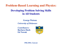 Problem-Based Learning and Physics: Developing Problem Solving Skills in All Students George Watson University of Delaware Contributors: Barbara Duch Ed Nowak  PBL2004, Cancun.
