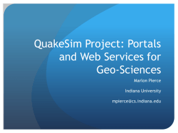 QuakeSim Project: Portals and Web Services for Geo-Sciences Marlon Pierce Indiana University mpierce@cs.indiana.edu QuakeSim Project Summary  Goal is to provide a distributed environment for connecting scientific.
