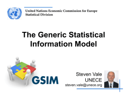 United Nations Economic Commission for Europe Statistical Division  The Generic Statistical Information Model  Steven Vale UNECE steven.vale@unece.org.