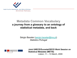 Metadata Common Vocabulary a journey from a glossary to an ontology of statistical metadata, and back  Sérgio Bacelar (sergio.bacelar@ine.pt) Statistics Portugal  Joint UNECE/Eurostat/OECD Work Session.