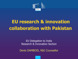 EU research & innovation collaboration with Pakistan EU Delegation to India Research & Innovation Section  Denis DAMBOIS, R&I Counsellor Policy Research and Innovation.