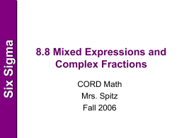 Six Sigma  8.8 Mixed Expressions and Complex Fractions CORD Math Mrs. Spitz Fall 2006 Six Sigma  Objective • Simplify mixed expressions and complex fractions.