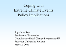 Coping with Extreme Climate Events Policy Implications  Joyashree Roy Professor of Economics Coordinator-Global Change Programme-JU Jadavpur University, Kolkata May 12, 2006