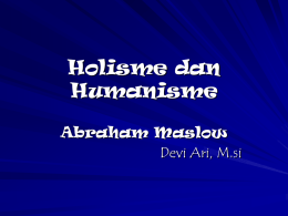 Holisme dan Humanisme Abraham Maslow Devi Ari, M.si P e n d a h u l u a n Teori Maslow dimasukkan dalam paradigma traits.