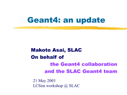 Geant4: an update  Makoto Asai, SLAC On behalf of the Geant4 collaboration and the SLAC Geant4 team 21 May 2003 LCSim workshop @ SLAC.