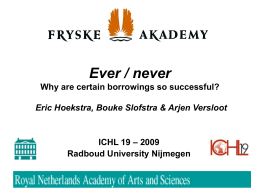 Ever / never Why are certain borrowings so successful? Eric Hoekstra, Bouke Slofstra & Arjen Versloot  ICHL 19 – 2009 Radboud University Nijmegen.